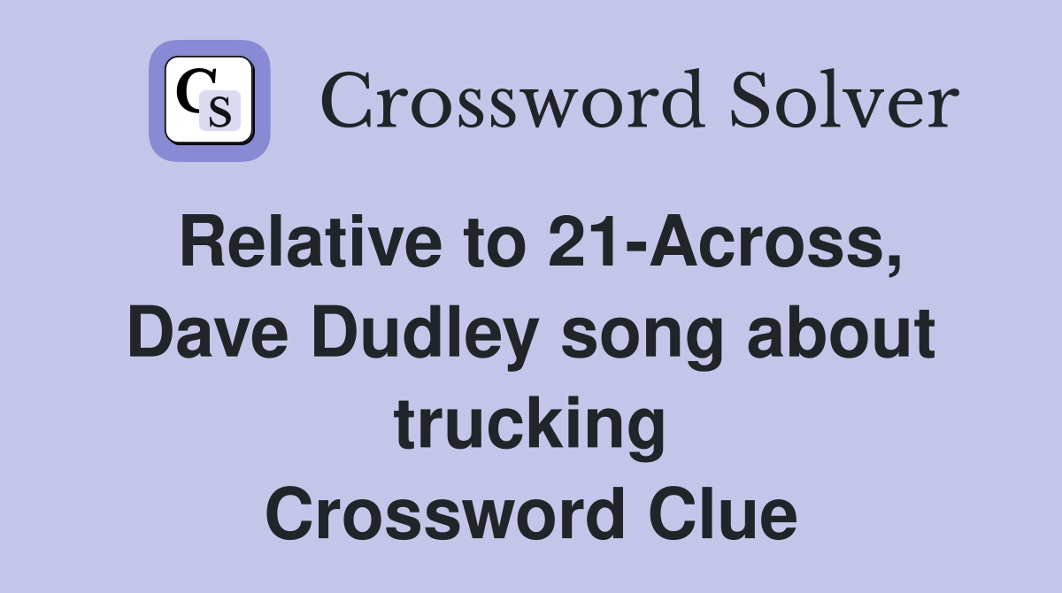 Relative to 21-Across, Dave Dudley song about trucking Crossword Clue