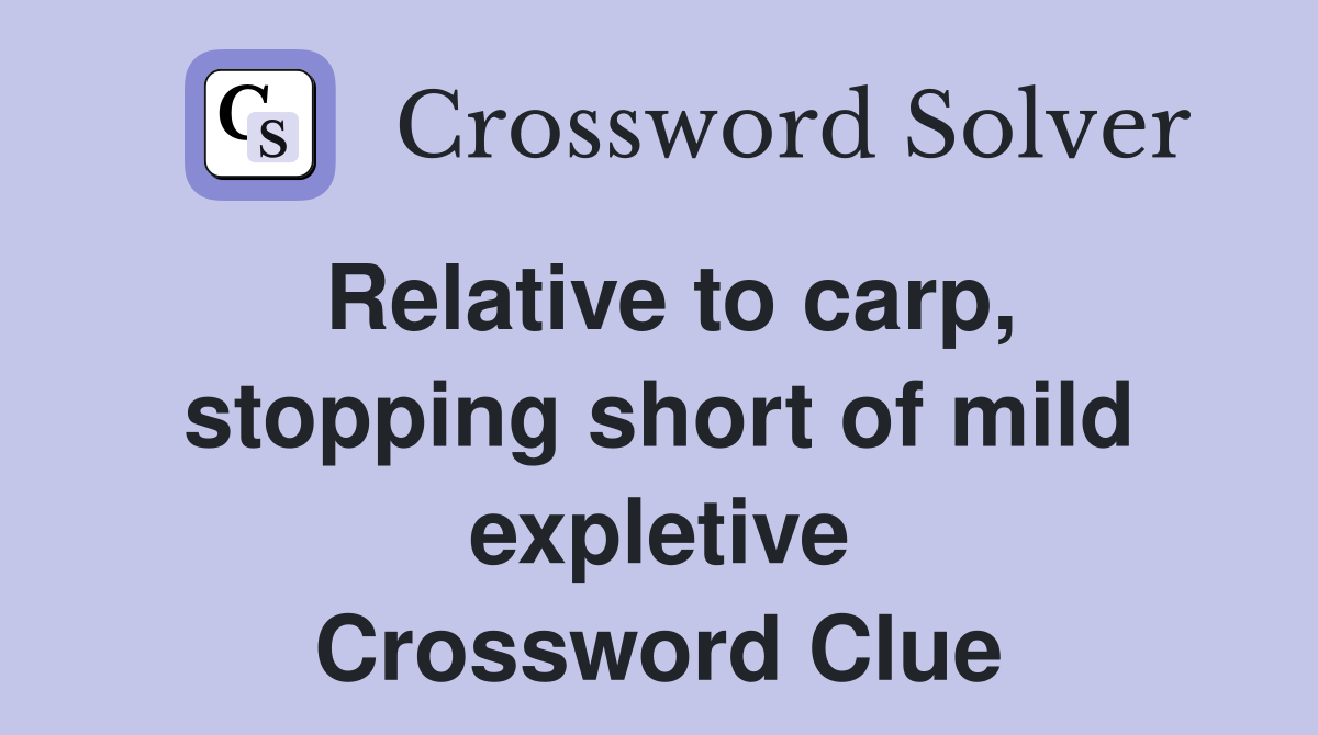 Relative to carp, stopping short of mild expletive Crossword Clue