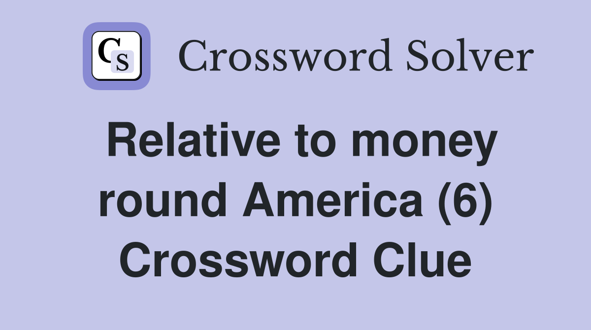 Relative to money round America (6) Crossword Clue