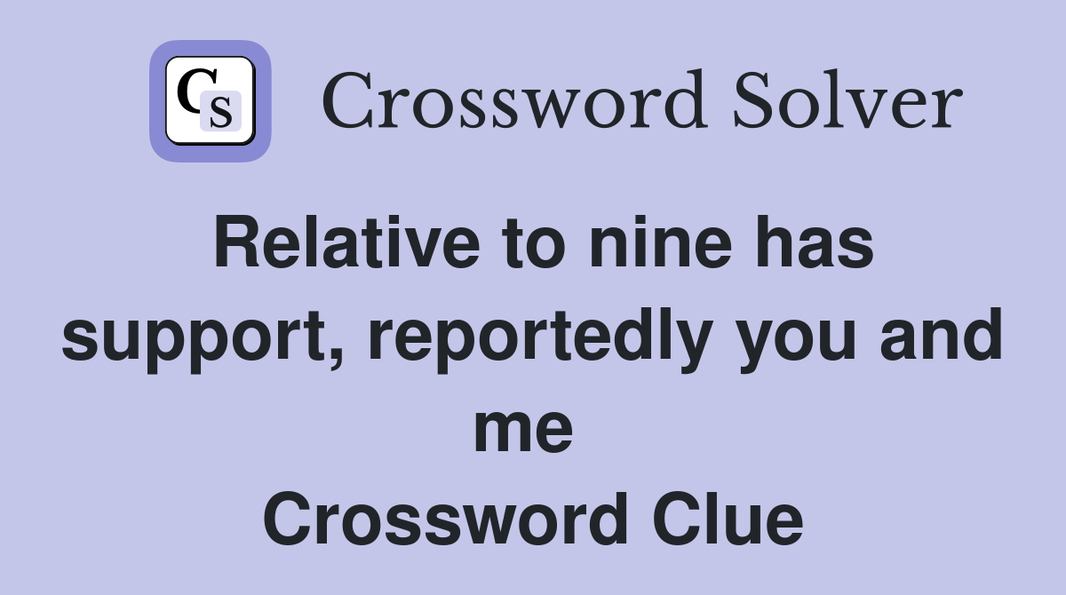 Relative to nine has support, reportedly you and me  Crossword Clue