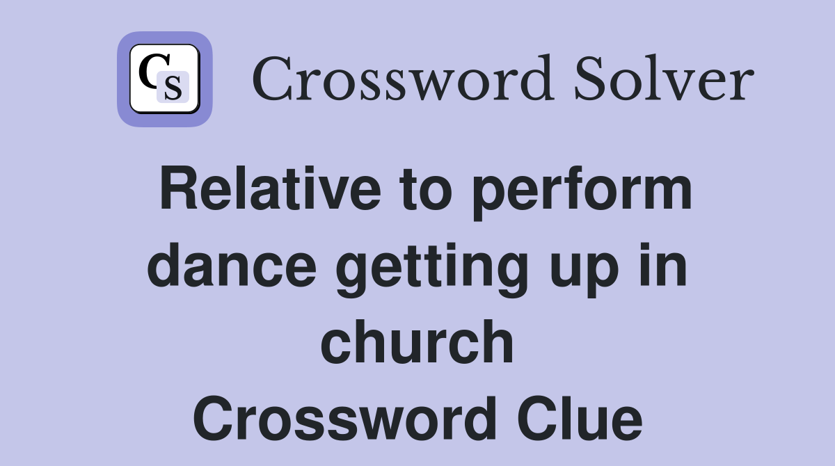 Relative to perform dance getting up in church Crossword Clue