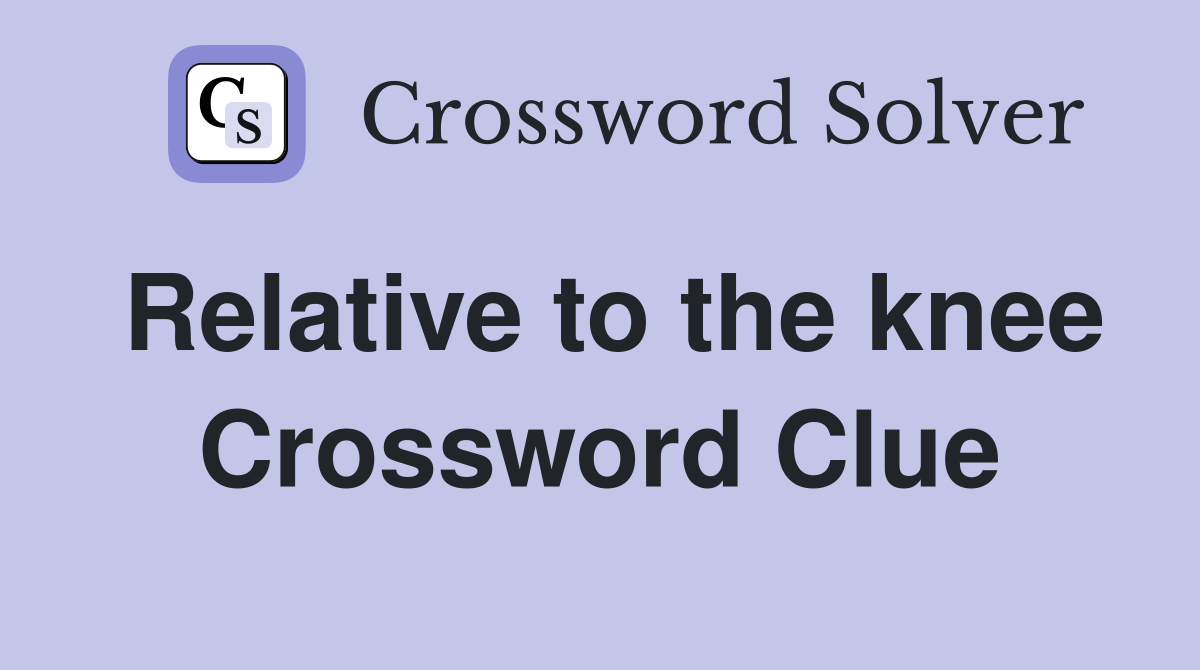 Relative to the knee Crossword Clue