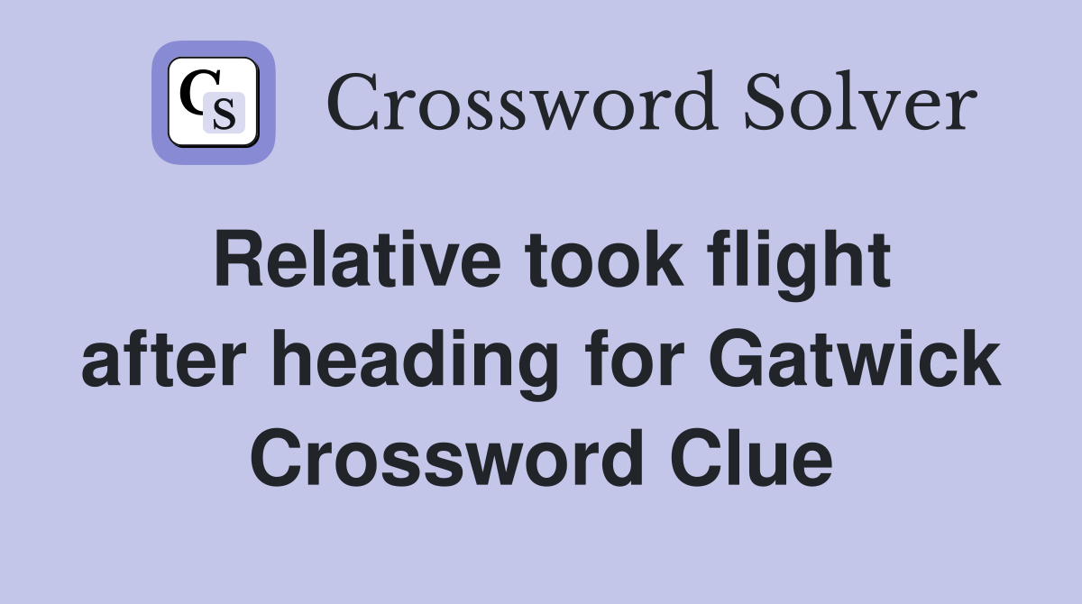 Relative took flight after heading for Gatwick Crossword Clue