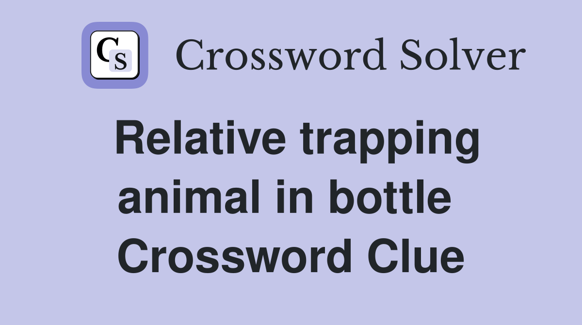 Relative trapping animal in bottle  Crossword Clue