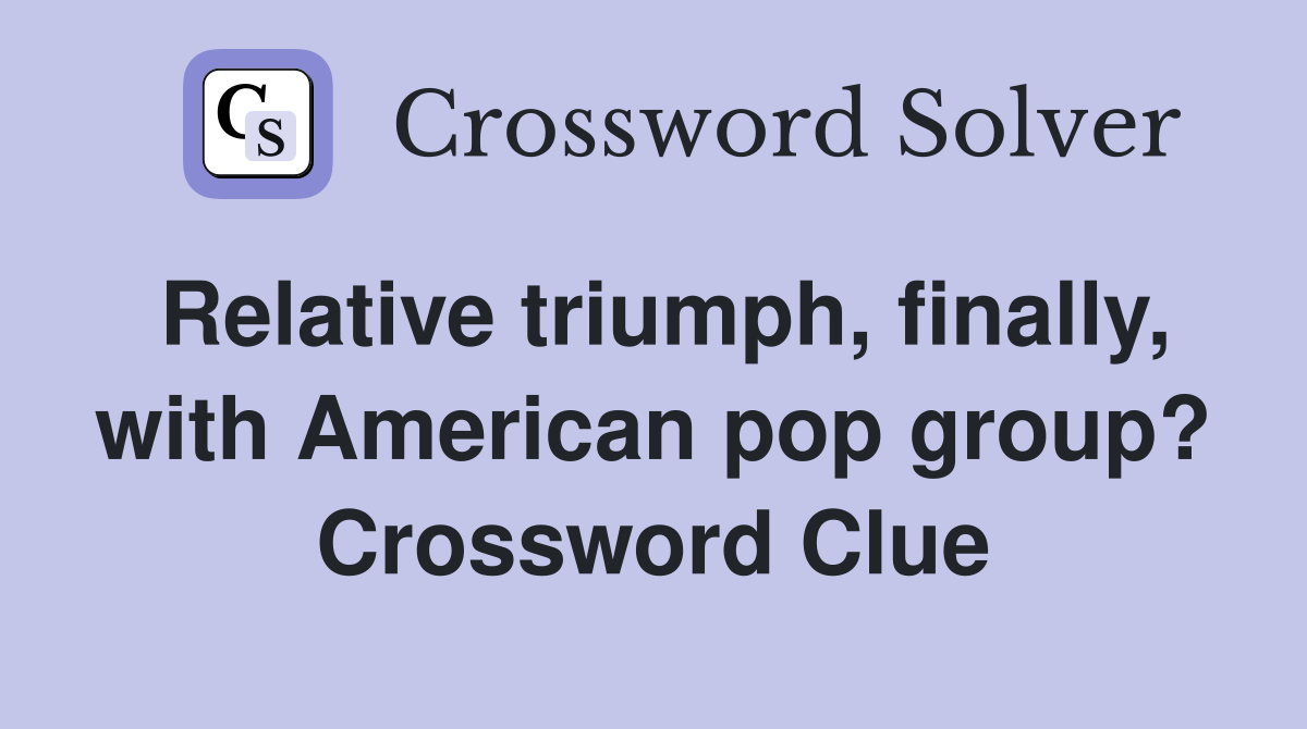 Relative triumph, finally, with American pop group? Crossword Clue