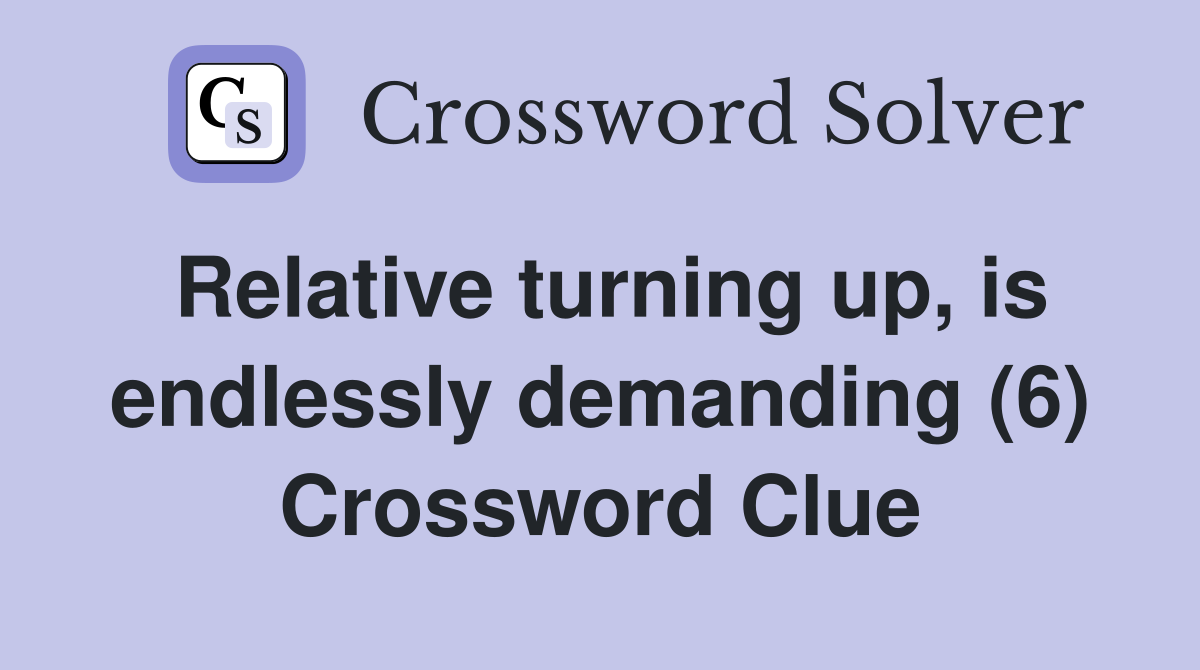 Relative turning up, is endlessly demanding (6) Crossword Clue