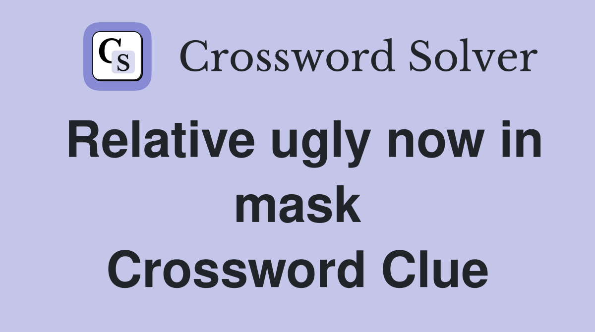 Relative ugly now in mask Crossword Clue