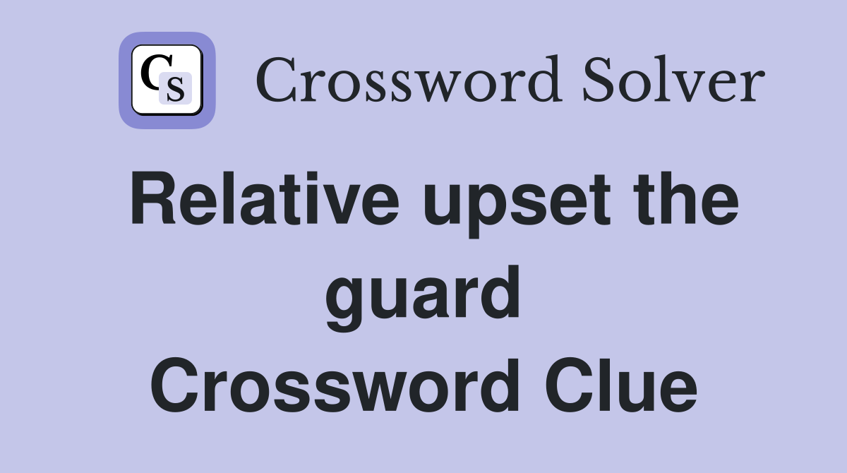 Relative upset the guard Crossword Clue