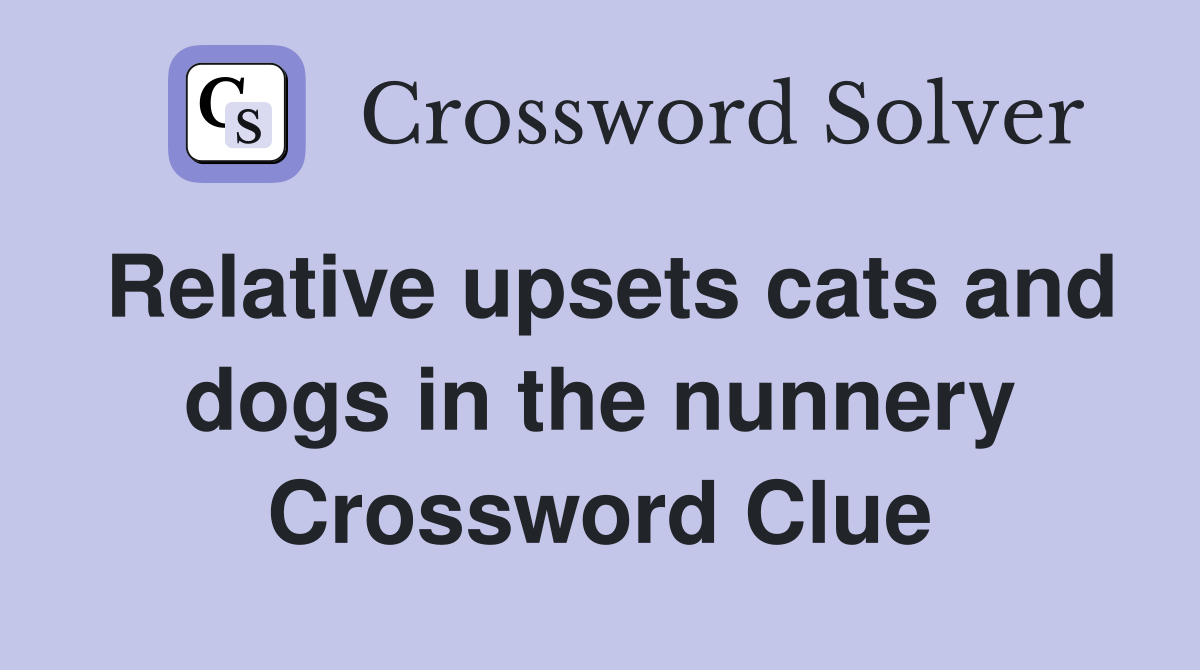 Relative upsets cats and dogs in the nunnery Crossword Clue
