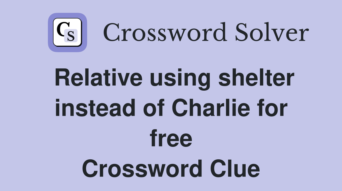 Relative using shelter instead of Charlie for free Crossword Clue