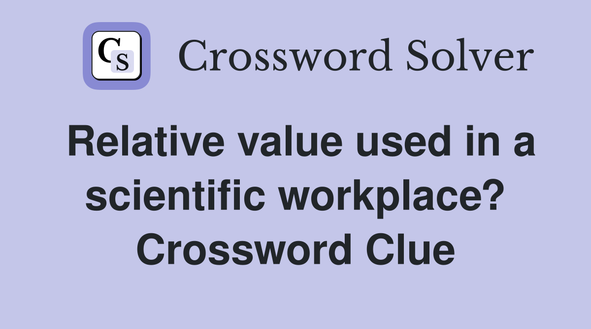 Relative value used in a scientific workplace? Crossword Clue