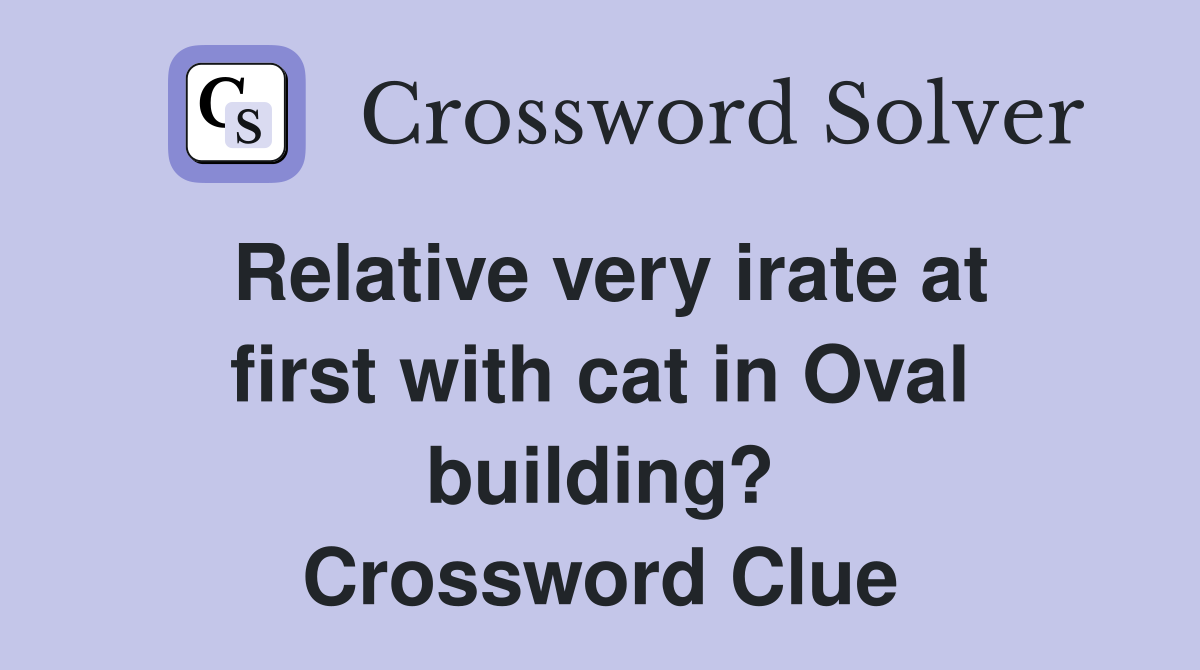 Relative very irate at first with cat in Oval building? Crossword Clue