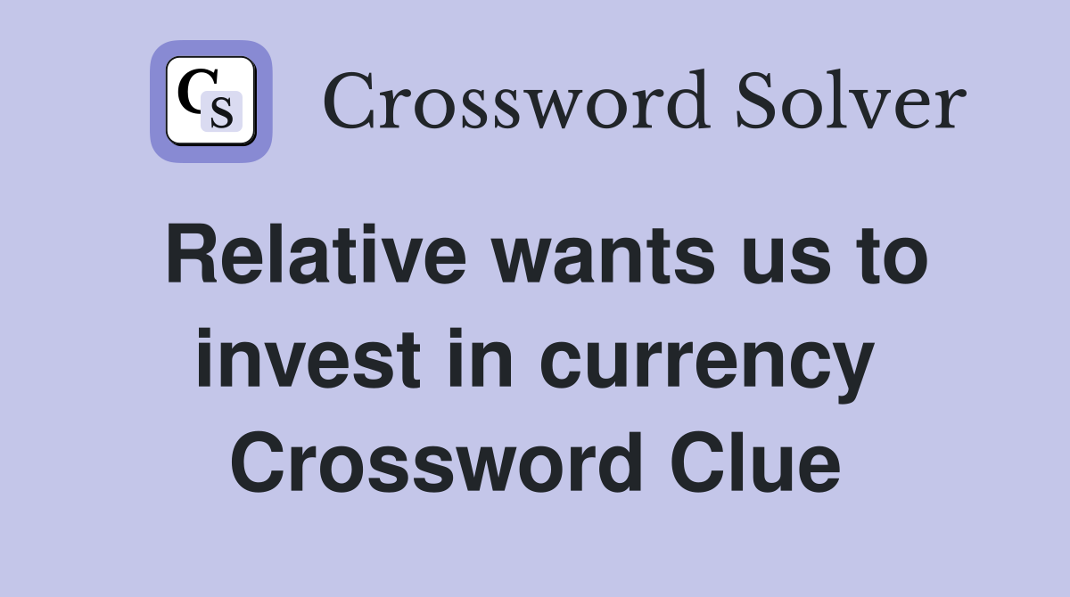 Relative wants us to invest in currency Crossword Clue