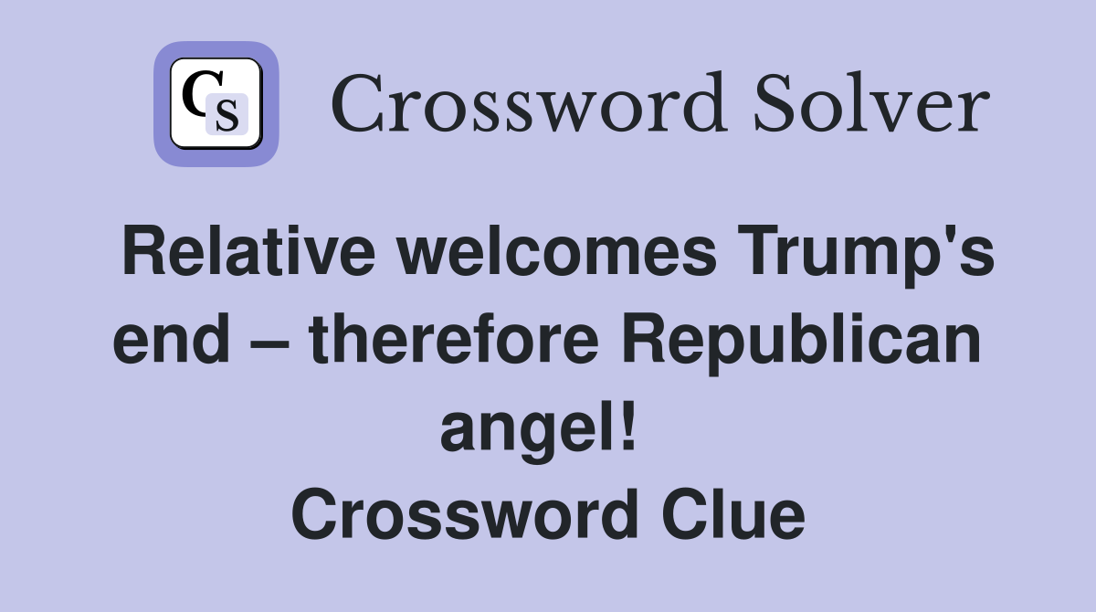 Relative welcomes Trump's end – therefore Republican angel!  Crossword Clue