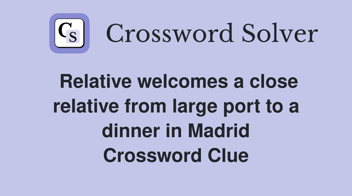 Relative welcomes a close relative from large port to a dinner in Madrid Crossword Clue