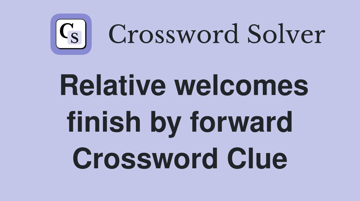 Relative welcomes finish by forward Crossword Clue