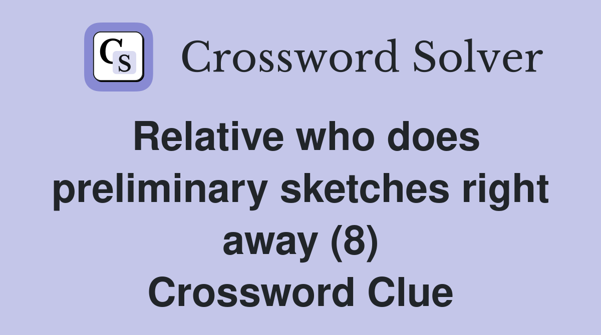 Relative who does preliminary sketches right away (8) Crossword Clue