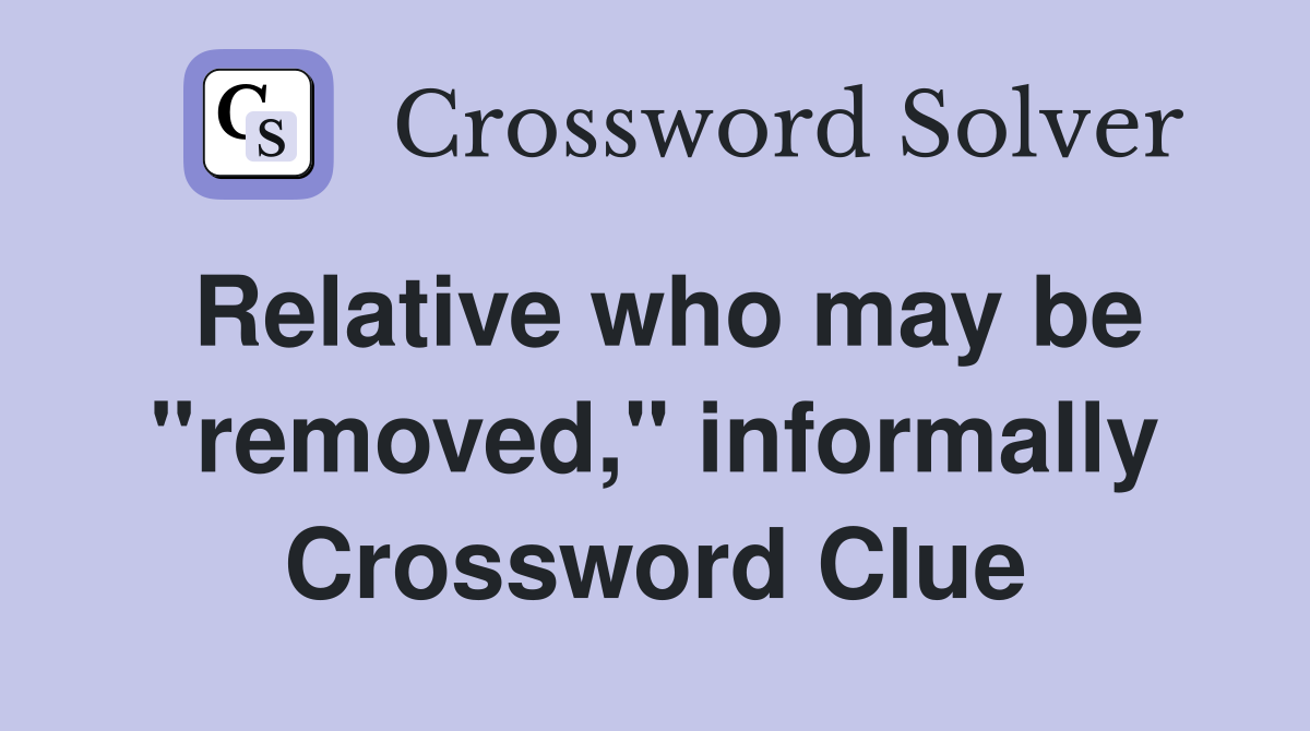 Relative who may be "removed," informally Crossword Clue