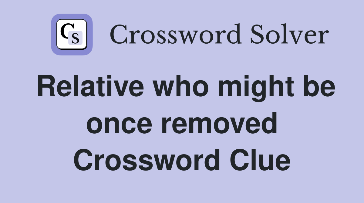 Relative who might be once removed Crossword Clue