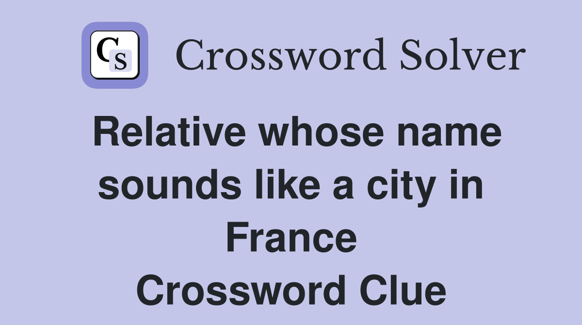 Relative whose name sounds like a city in France Crossword Clue