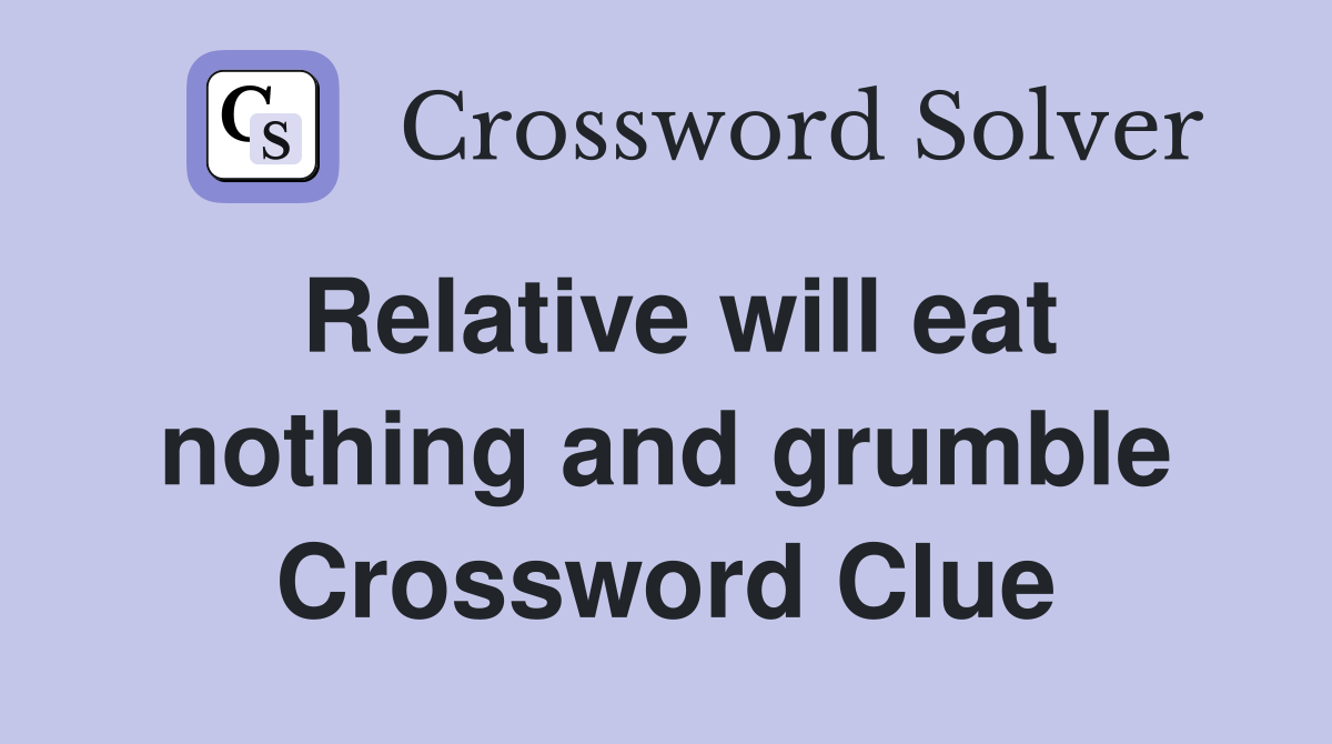Relative will eat nothing and grumble Crossword Clue
