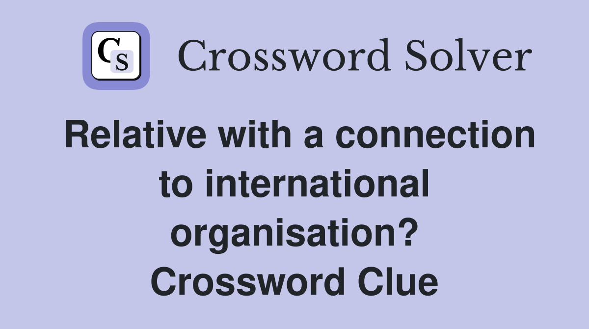Relative with a connection to international organisation? Crossword Clue
