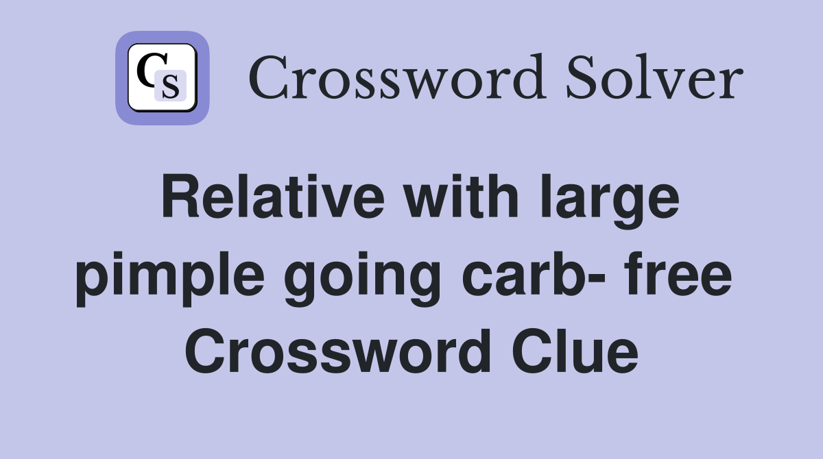 Relative with large pimple going carb- free  Crossword Clue