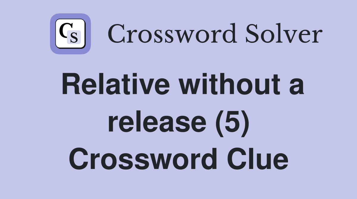 Relative without a release (5) Crossword Clue