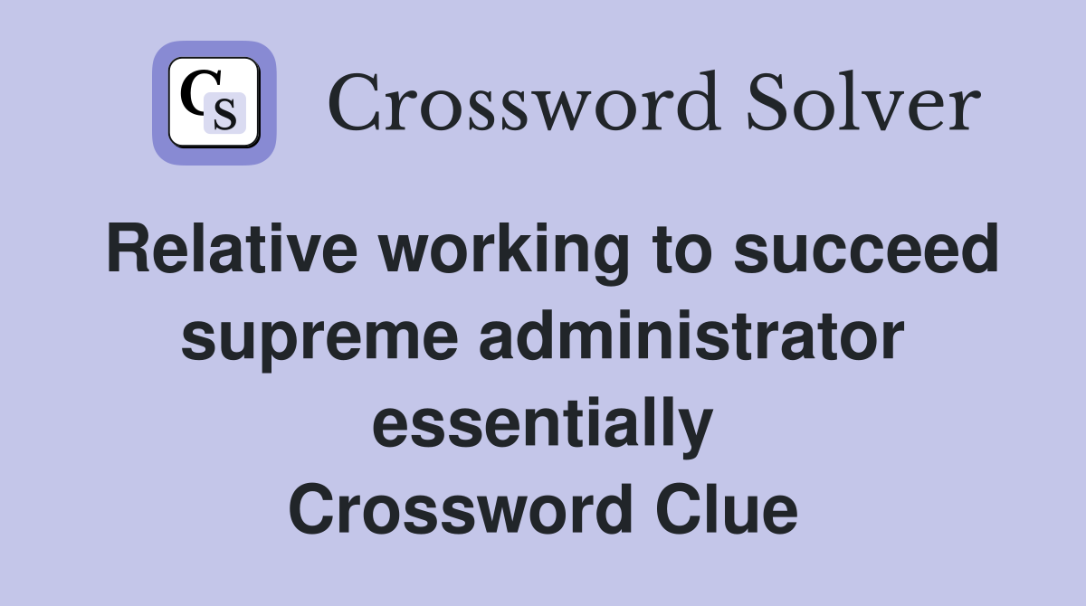 Relative working to succeed supreme administrator essentially Crossword Clue