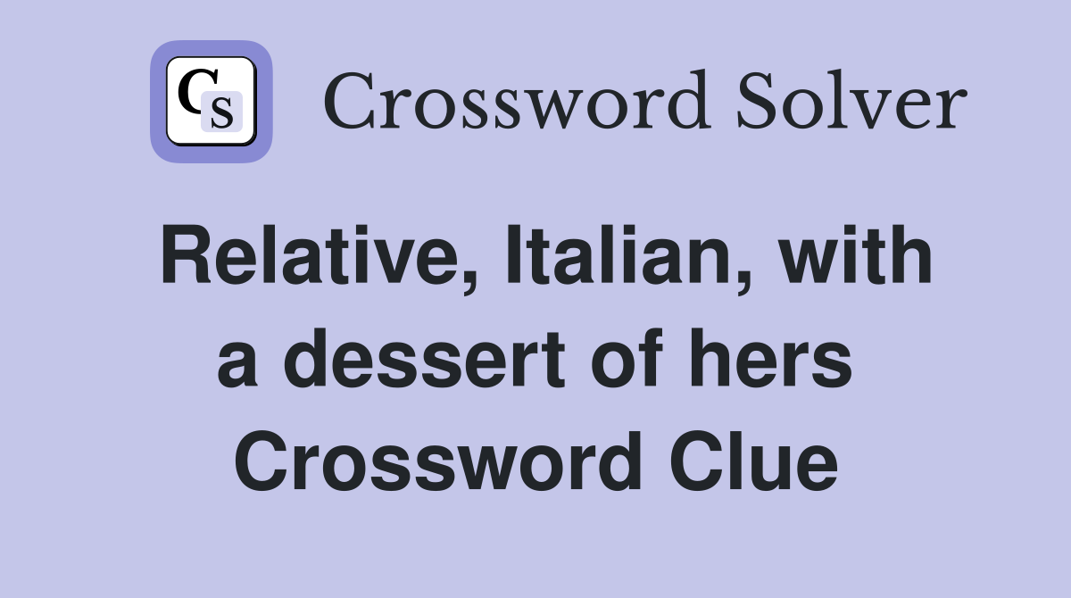 Relative, Italian, with a dessert of hers Crossword Clue