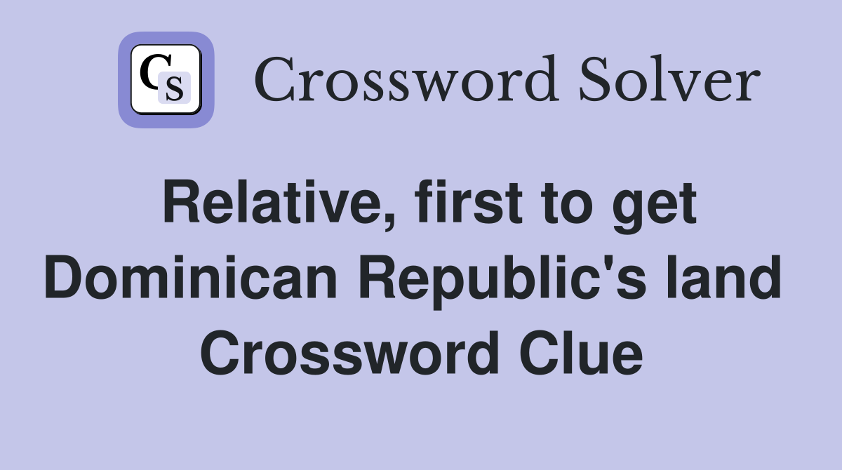 Relative, first to get Dominican Republic's land  Crossword Clue