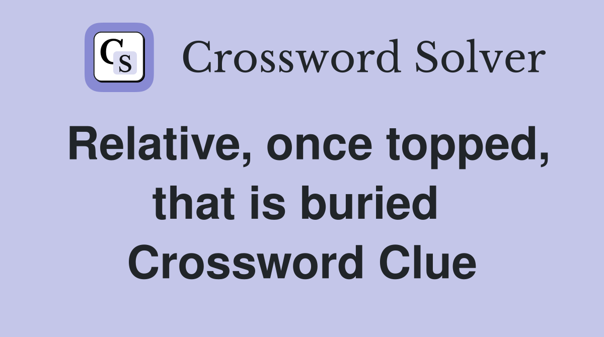 Relative, once topped, that is buried  Crossword Clue