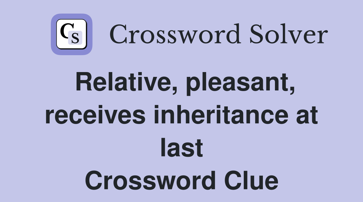 Relative, pleasant, receives inheritance at last Crossword Clue
