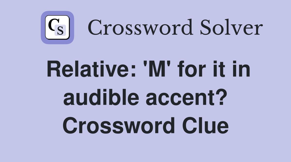 Relative: 'M' for it in audible accent? Crossword Clue
