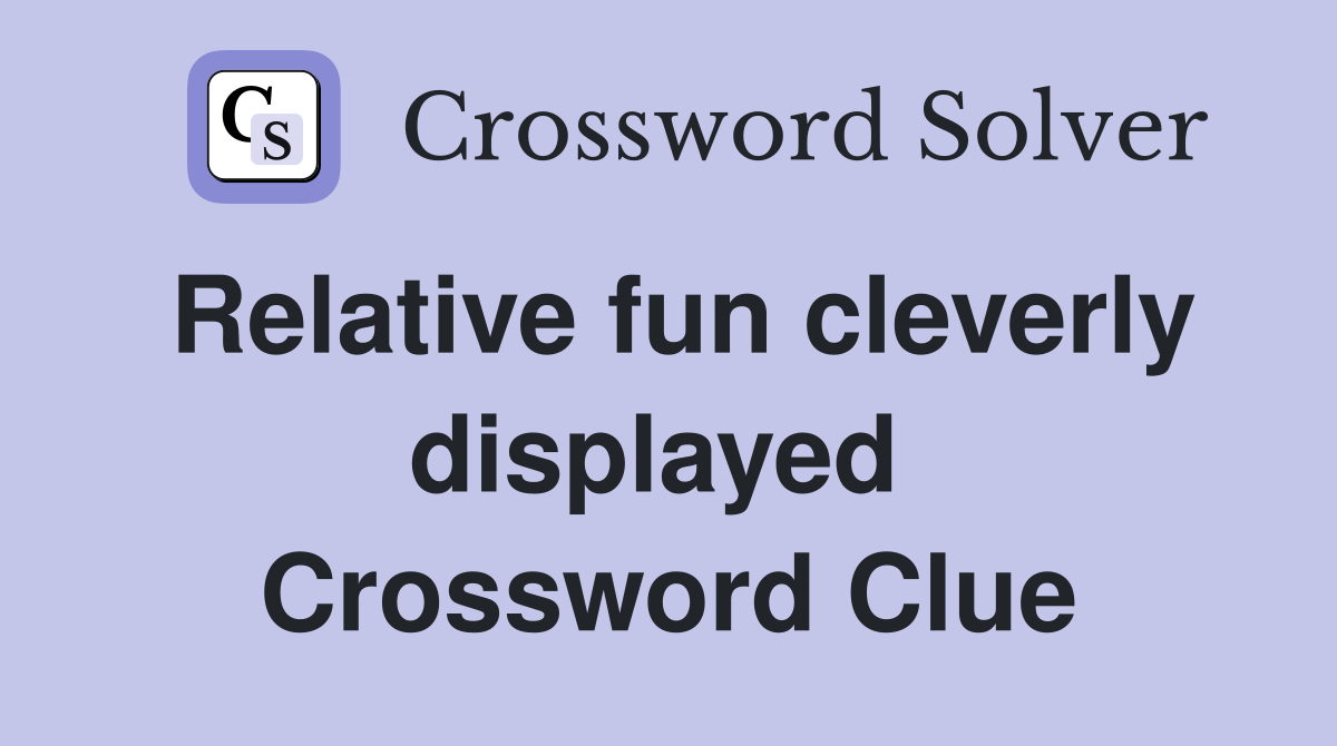 Relative fun cleverly displayed  Crossword Clue