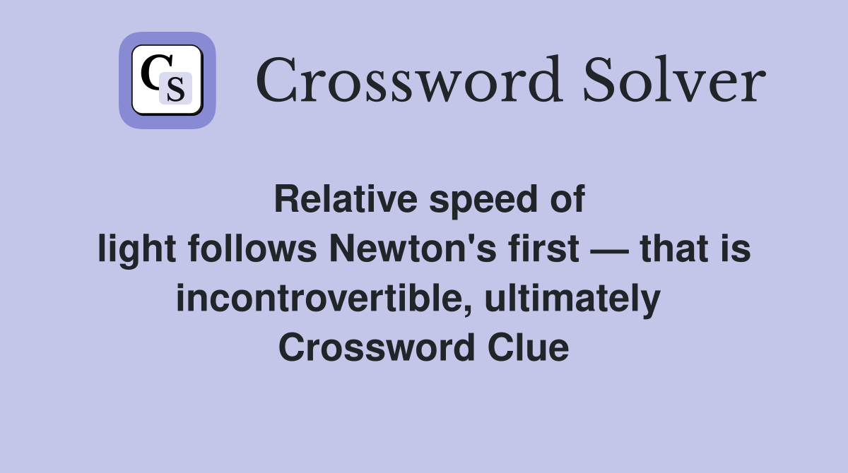 Relative speed of light follows Newton's first — that is incontrovertible, ultimately  Crossword Clue