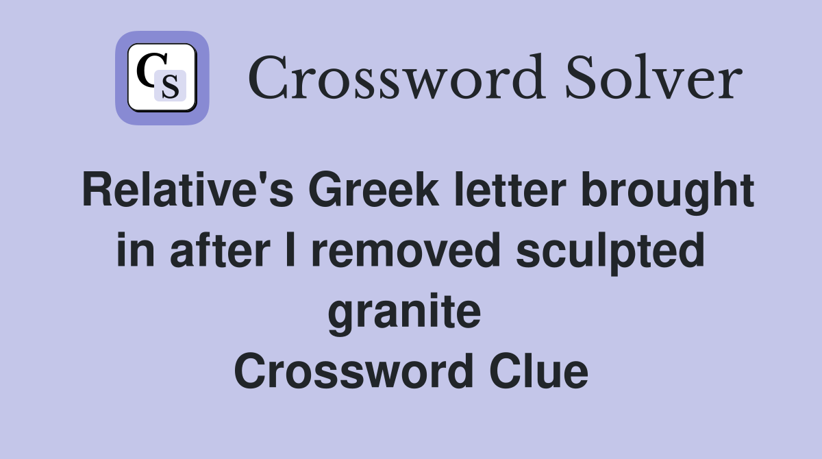 Relative's Greek letter brought in after I removed sculpted granite  Crossword Clue
