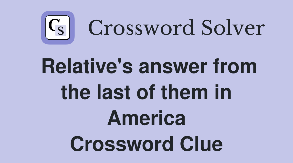 Relative's answer from the last of them in America Crossword Clue