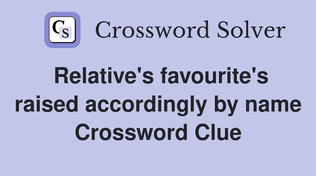 Relative's favourite's raised accordingly by name Crossword Clue