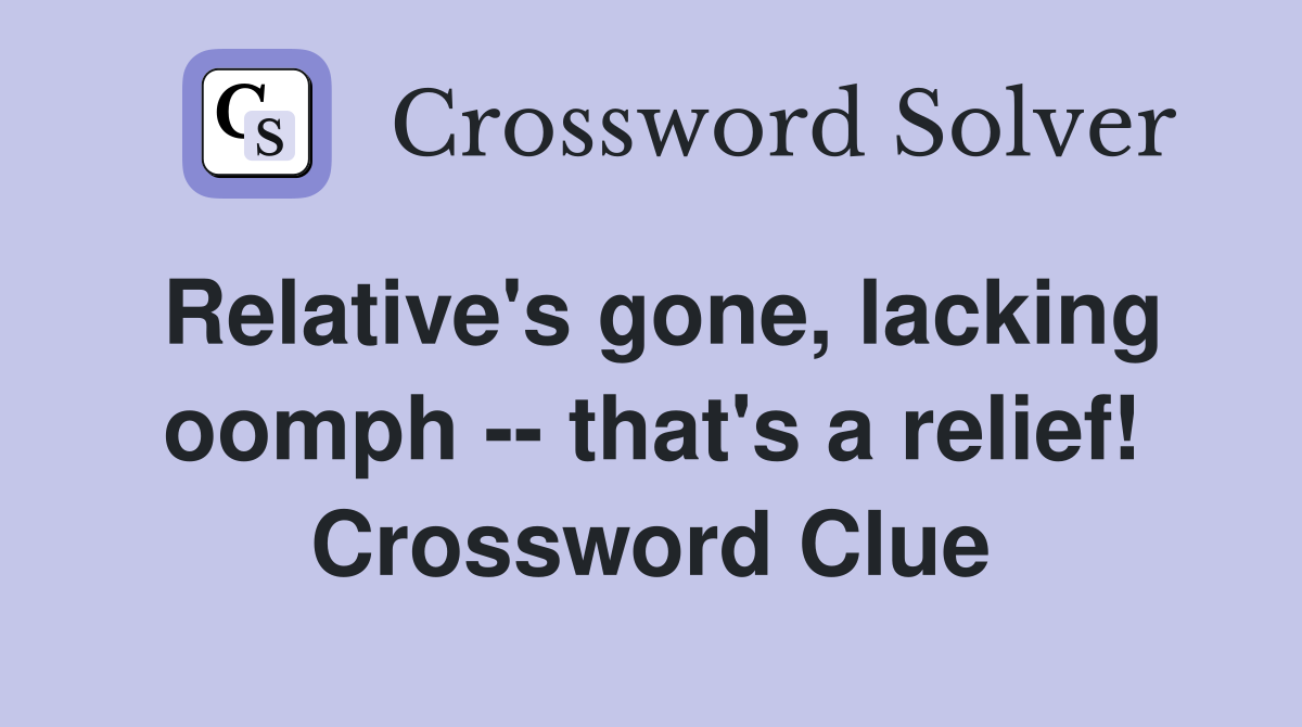 Relative's gone, lacking oomph -- that's a relief! Crossword Clue