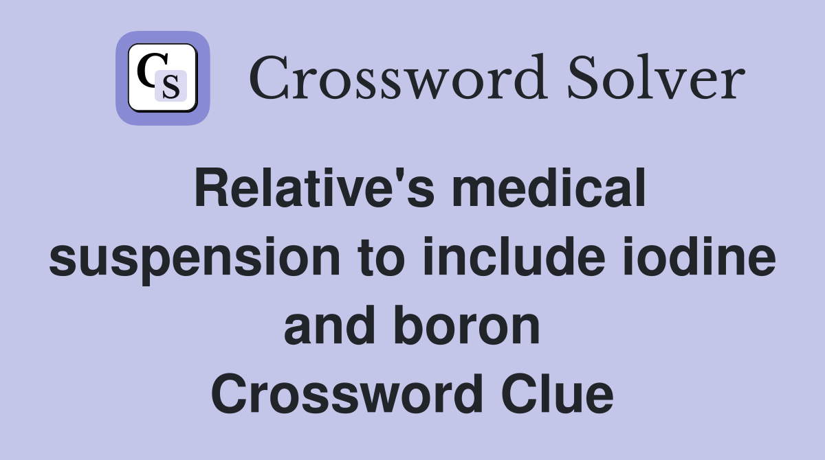Relative's medical suspension to include iodine and boron Crossword Clue