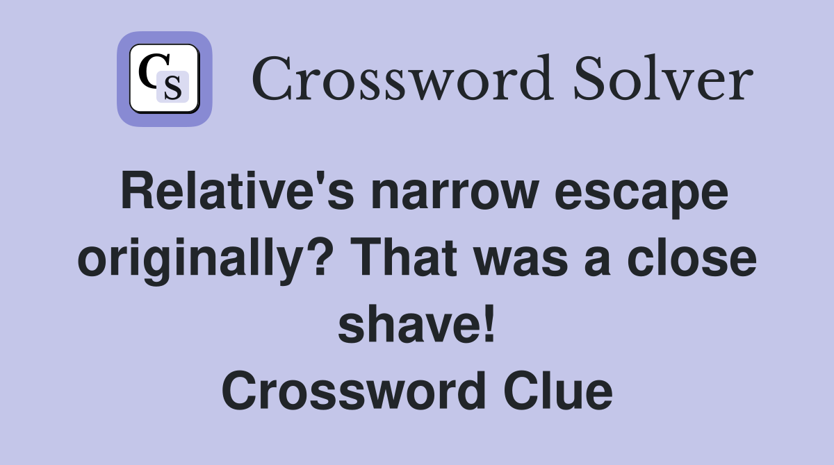 Relative's narrow escape originally? That was a close shave! Crossword Clue