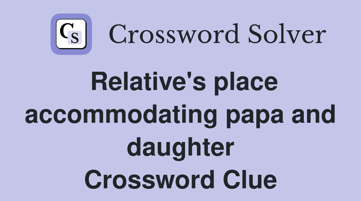 Relative's place accommodating papa and daughter Crossword Clue