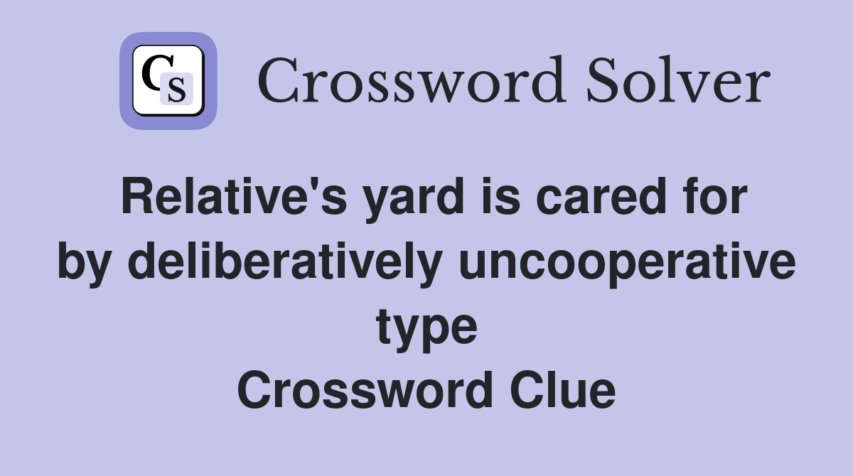 Relative's yard is cared for by deliberatively uncooperative type Crossword Clue