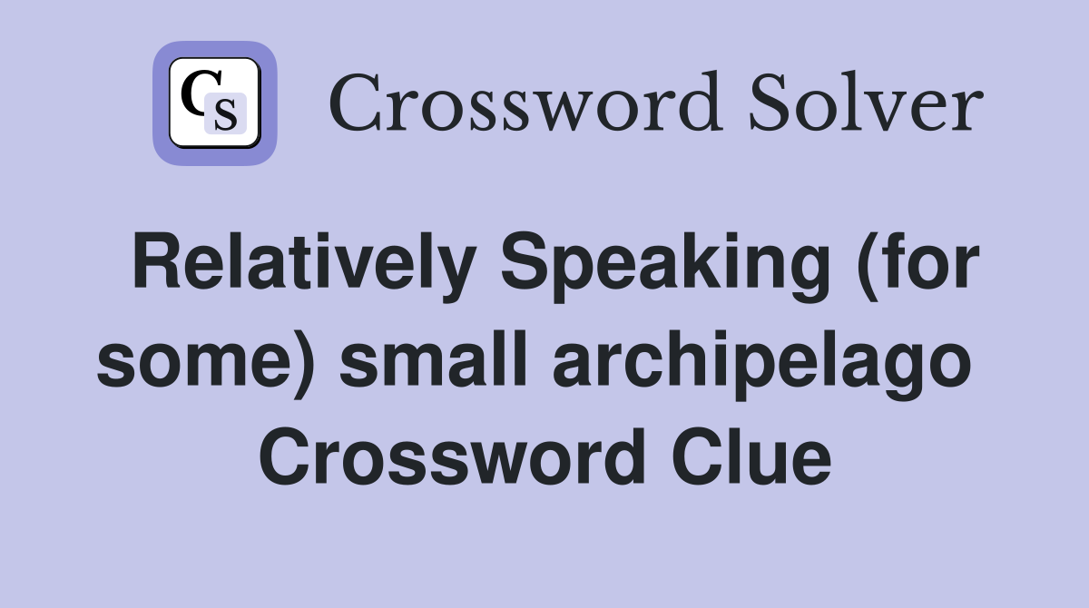Relatively Speaking (for some) small archipelago  Crossword Clue
