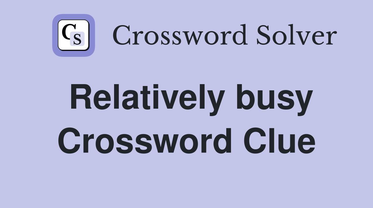 Relatively busy Crossword Clue