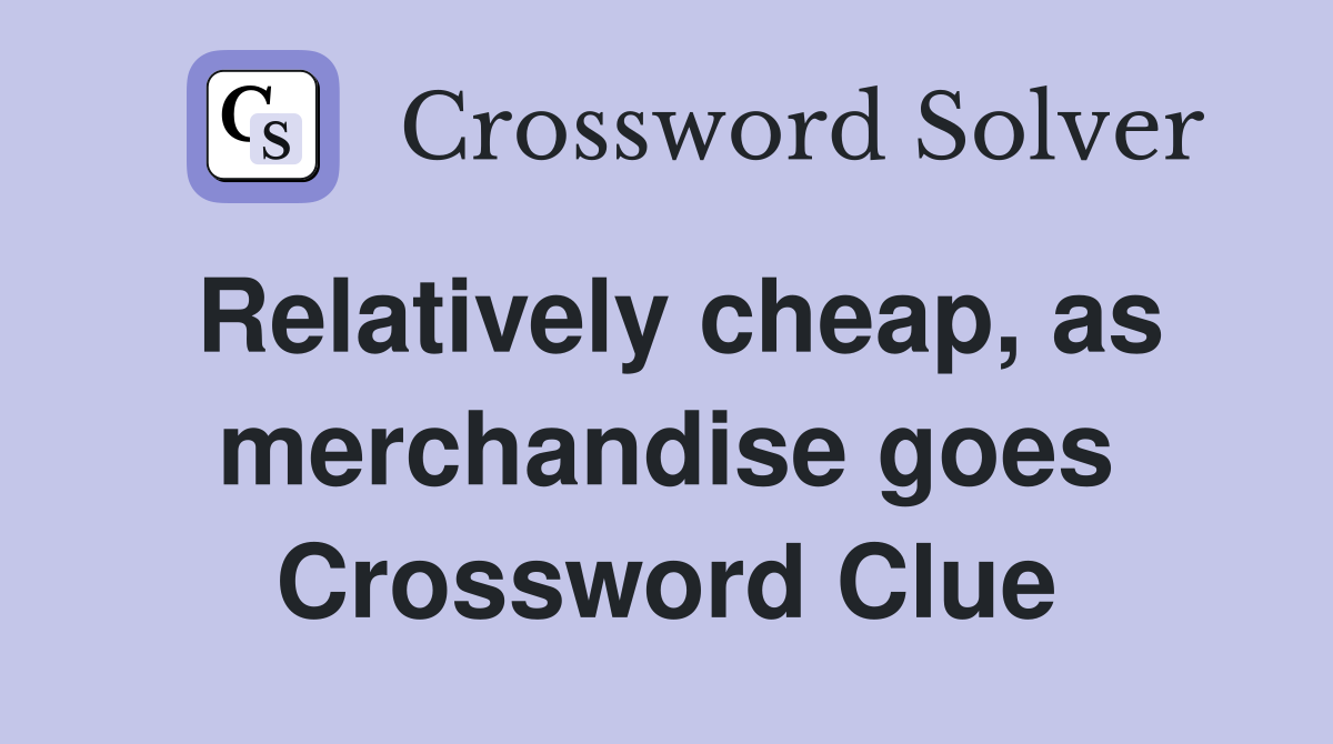 Relatively cheap, as merchandise goes Crossword Clue