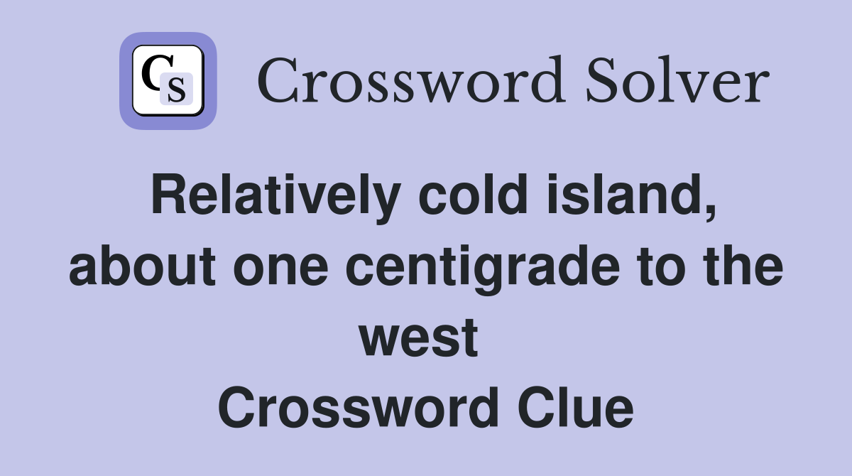 Relatively cold island, about one centigrade to the west  Crossword Clue