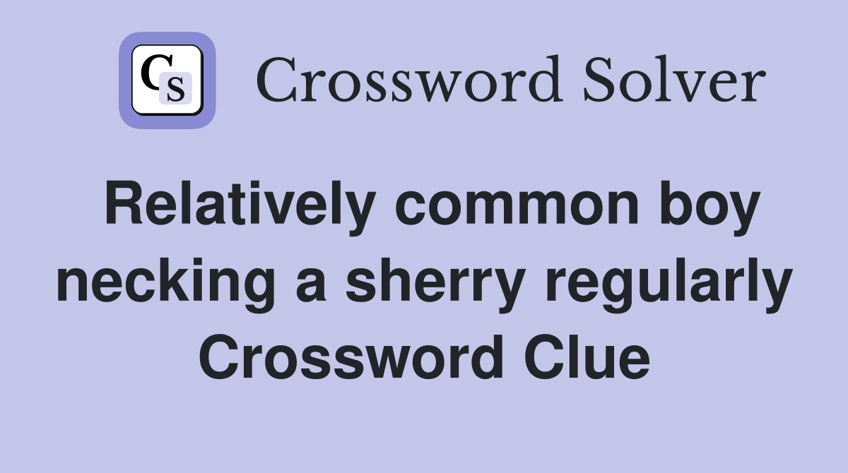 Relatively common boy necking a sherry regularly Crossword Clue