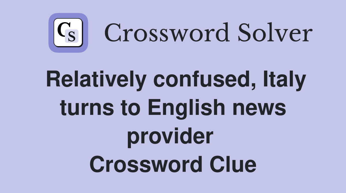 Relatively confused, Italy turns to English news provider  Crossword Clue